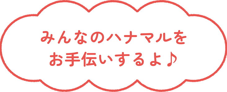 みんなのはなまる、お手伝いするの！